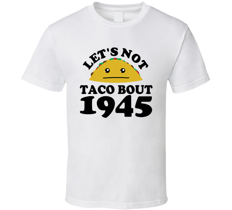 Let's Not Taco Bout 1945 Funny Pun Shirt