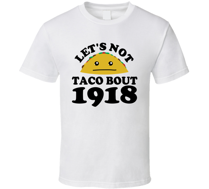 Let's Not Taco Bout 1918 Funny Pun Shirt