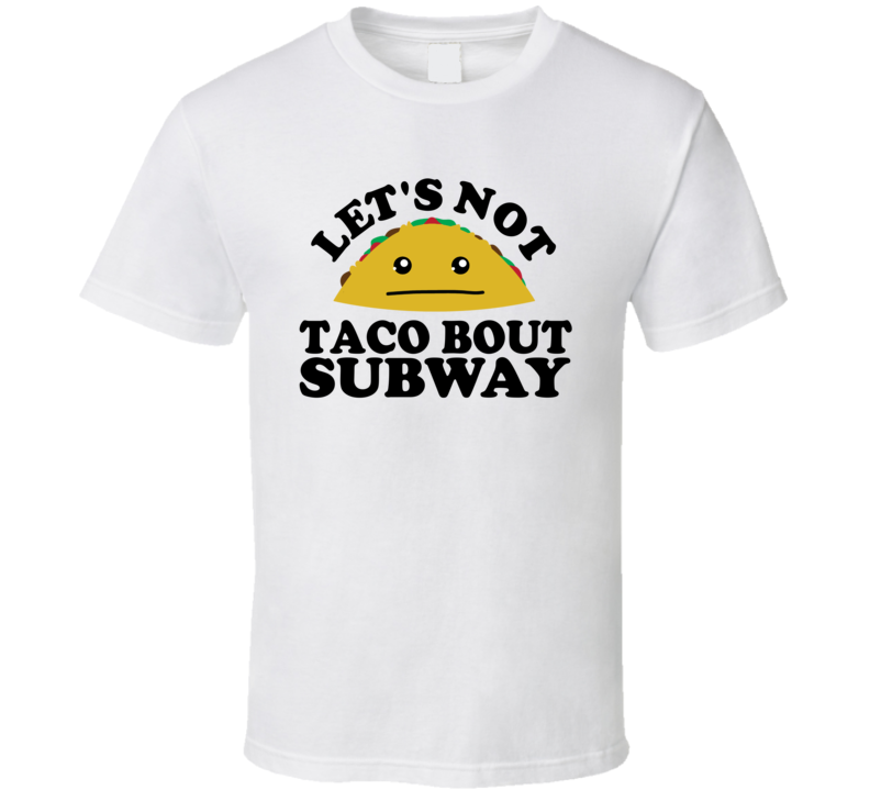 Let's Not Taco Bout Subway Funny Pun Shirt