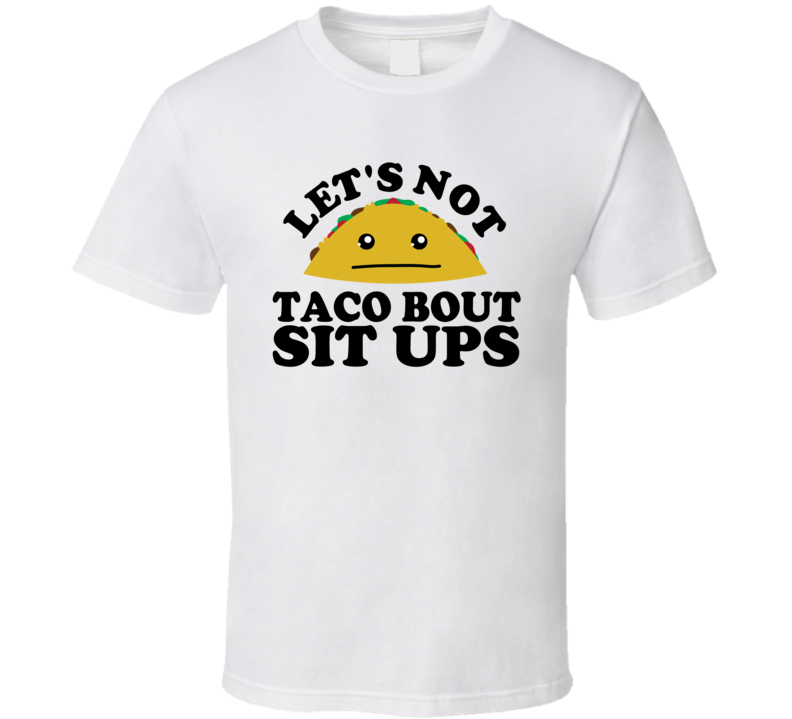 Let's Not Taco Bout Sit Ups Funny Pun Shirt