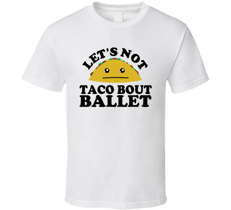 Let's Not Taco Bout Ballet Funny Pun Shirt