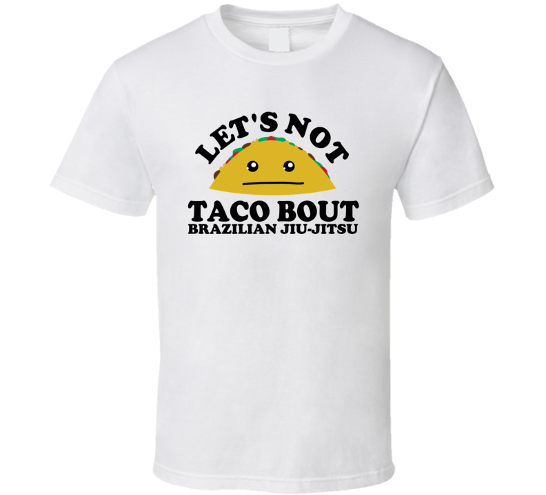 Let's Not Taco Bout Brazilian Jiu-Jitsu Funny Pun Shirt