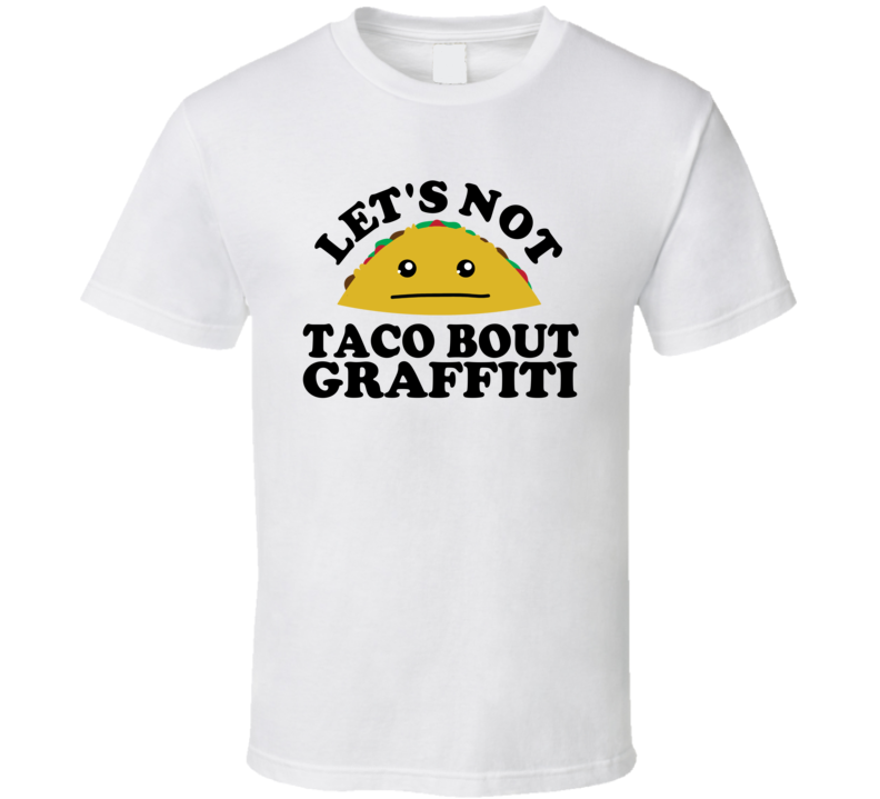 Let's Not Taco Bout Graffiti Funny Pun Shirt