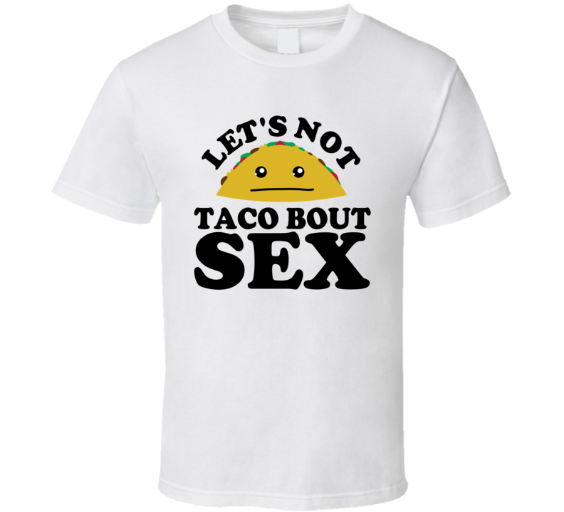 Let's Not Taco Bout Sex Funny Pun Shirt