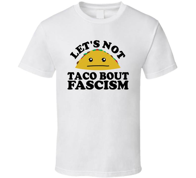 Let's Not Taco Bout Fascism Funny Pun Shirt