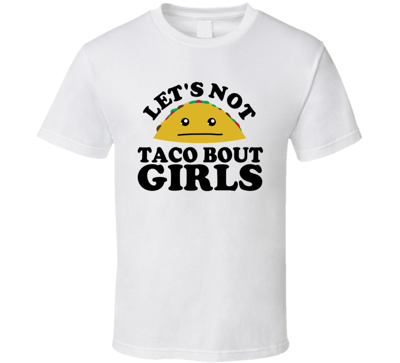 Let's Not Taco Bout Girls Funny Pun Shirt