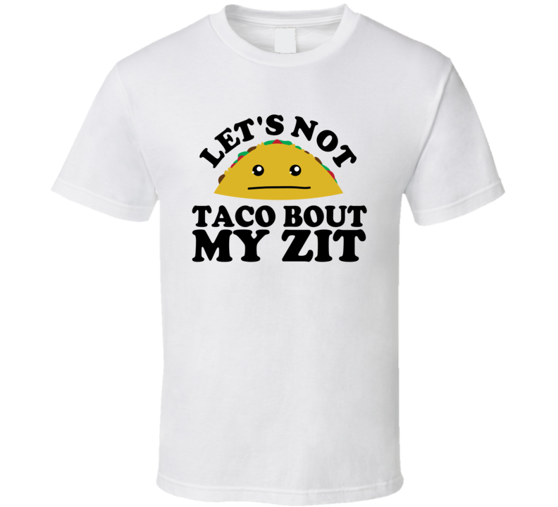 Let's Not Taco Bout My Zit Funny Pun Shirt