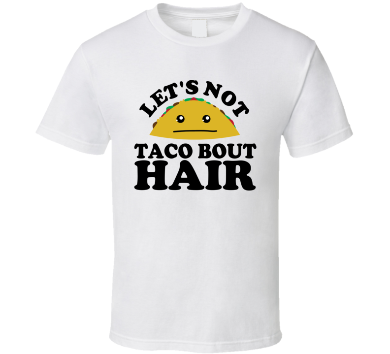 Let's Not Taco Bout Hair Funny Pun Shirt