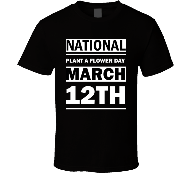 National Plant A Flower Day March 12th Calendar Day Shirt