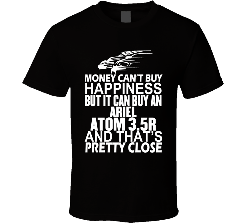 Money Can't Buy Happiness It Can Buy An Ariel Atom 3.5R Car T Shirt