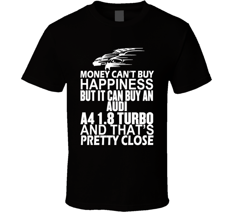 Money Can't Buy Happiness It Can Buy An Audi A4 1.8 turbo Car T Shirt