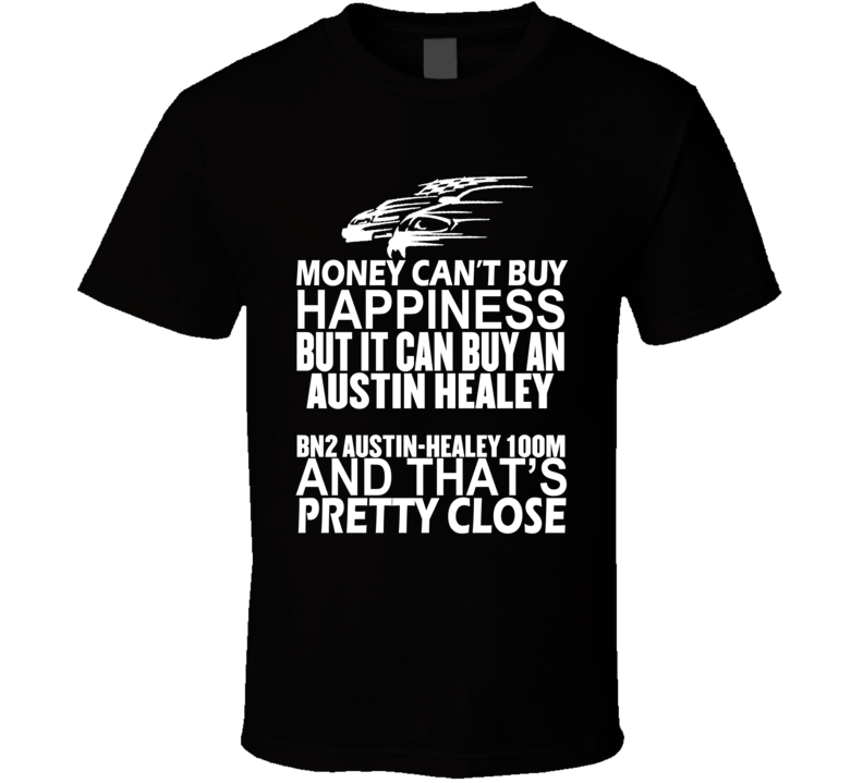 Money Can't Buy Happiness It Can Buy An Austin Healey BN2 Austin-Healey 100M Car T Shirt