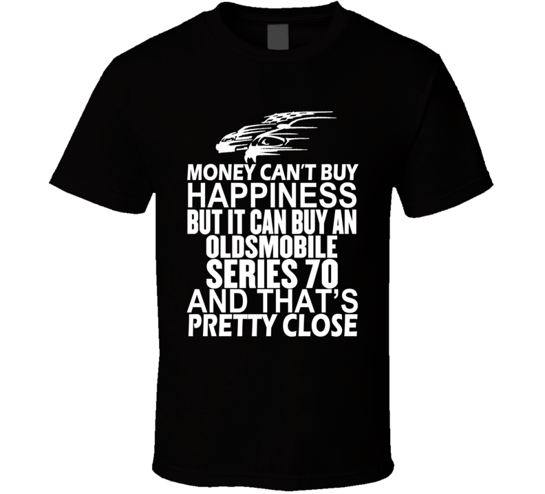 Money Can't Buy Happiness It Can Buy An Oldsmobile Series 70 Car T Shirt