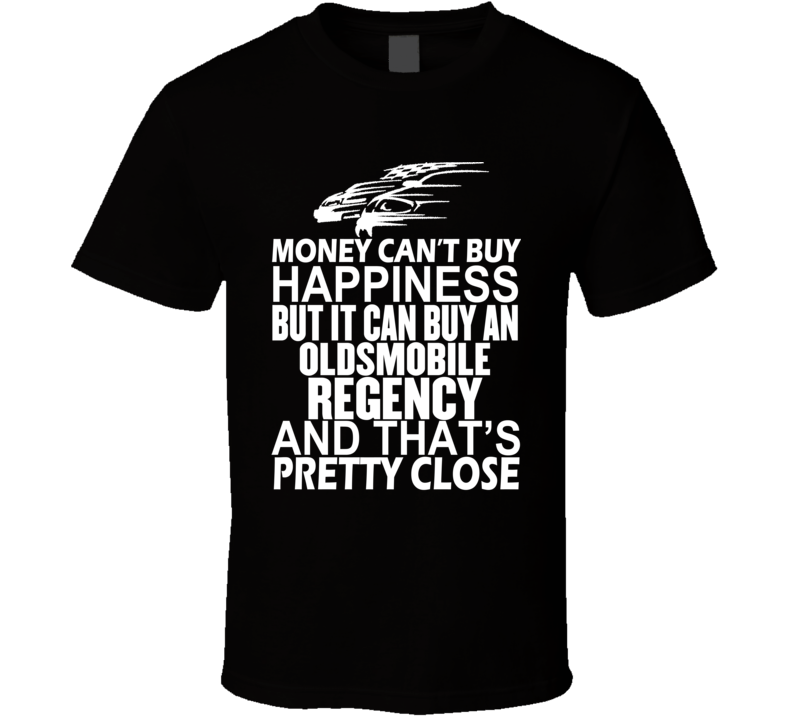 Money Can't Buy Happiness It Can Buy An Oldsmobile Regency Car T Shirt