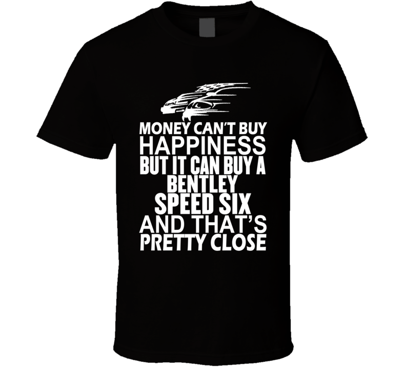 Money Can't Buy Happiness It Can Buy A Bentley Speed Six Car T Shirt