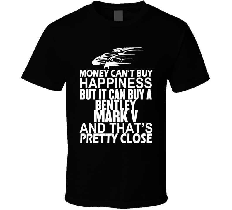 Money Can't Buy Happiness It Can Buy A Bentley Mark V Car T Shirt