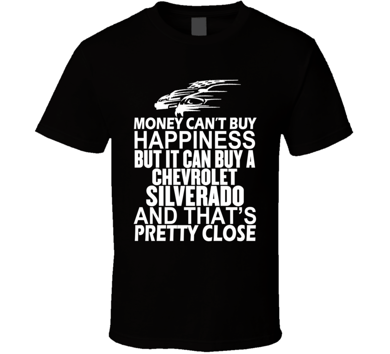 Money Can't Buy Happiness It Can Buy A Chevrolet Silverado Car T Shirt