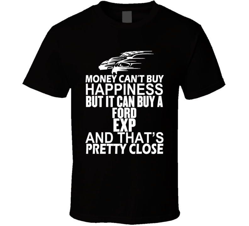 Money Can't Buy Happiness It Can Buy A Ford EXP Car T Shirt Money Can't Buy Happiness It Can Buy A Ford EXP Car T Shirt