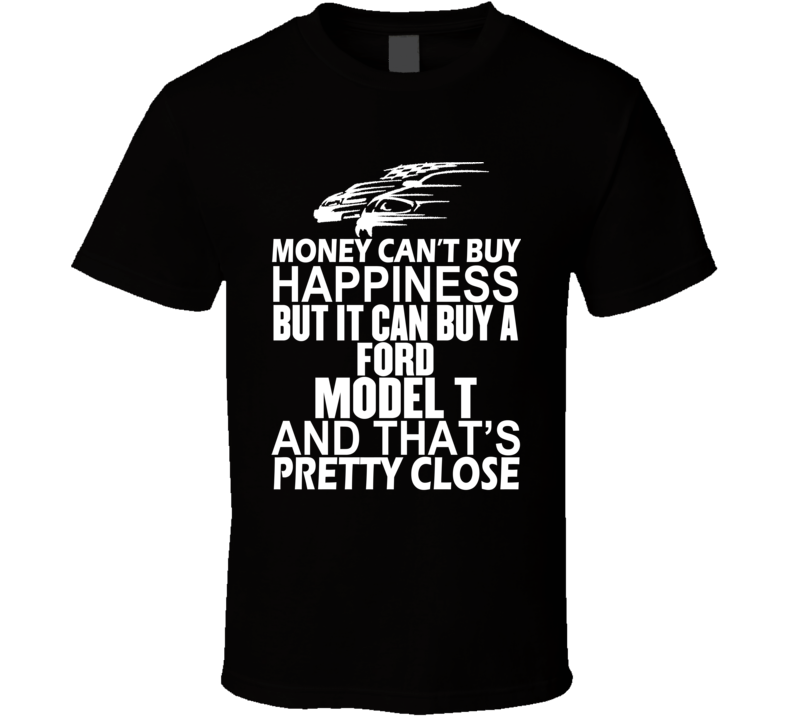 Money Can't Buy Happiness It Can Buy A Ford Model T Car T Shirt