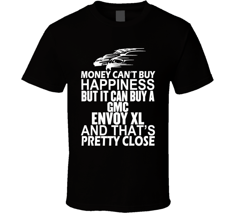 Money Can't Buy Happiness It Can Buy A GMC Envoy XL Car T Shirt