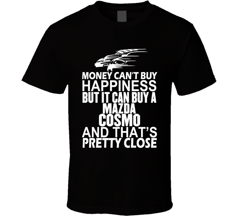 Money Can't Buy Happiness It Can Buy A Mazda Cosmo Car T Shirt