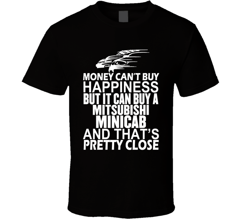 Money Can't Buy Happiness It Can Buy A Mitsubishi Minicab Car T Shirt