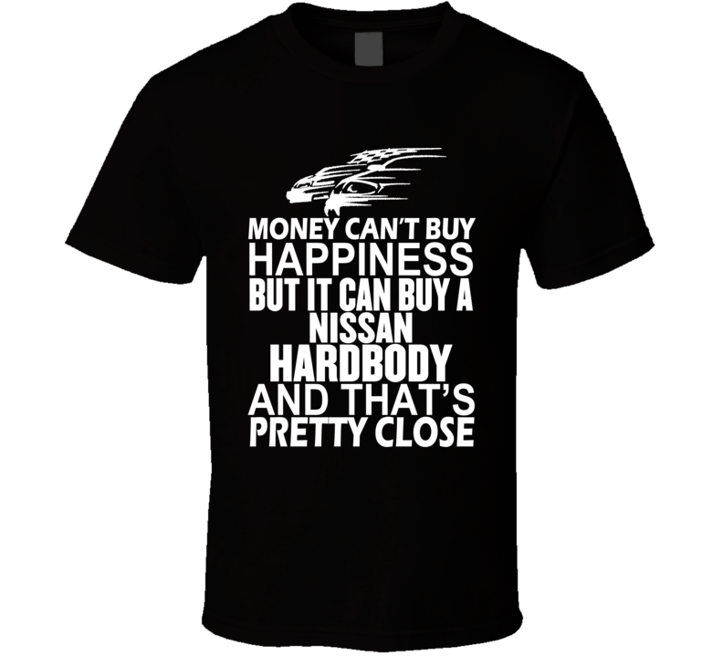 Money Can't Buy Happiness It Can Buy A Nissan Hardbody Car T Shirt