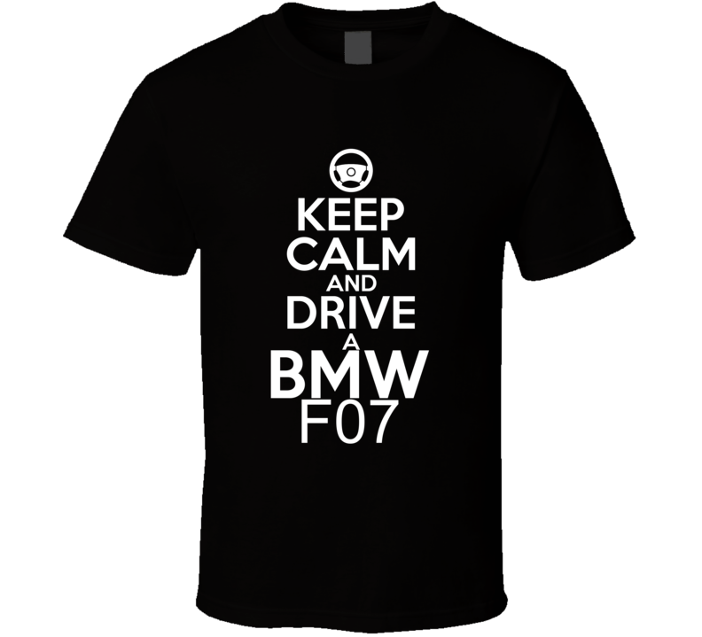 Keep Calm And Drive A BMW F07 Car Shirt