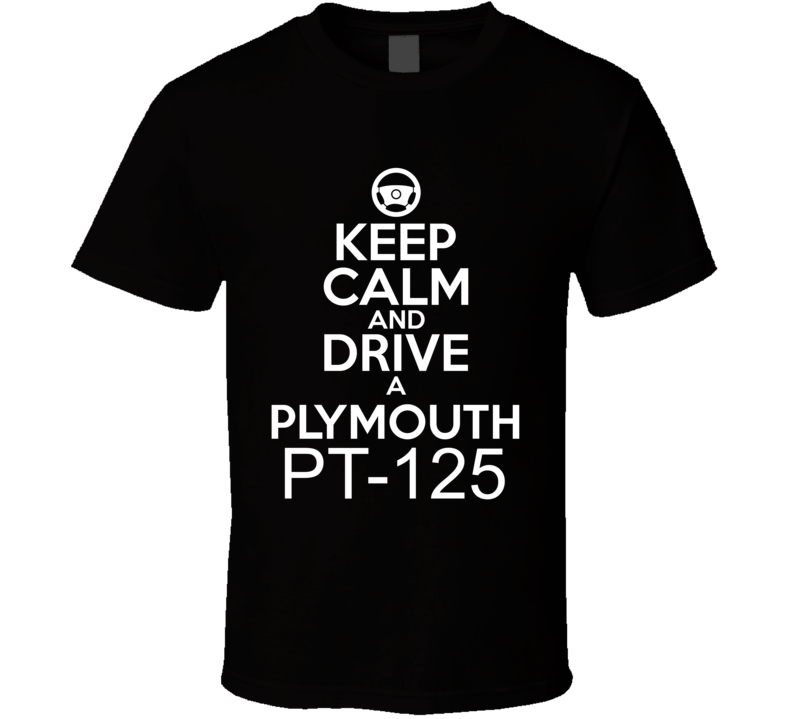 Keep Calm And Drive A Plymouth PT-125 Car Shirt