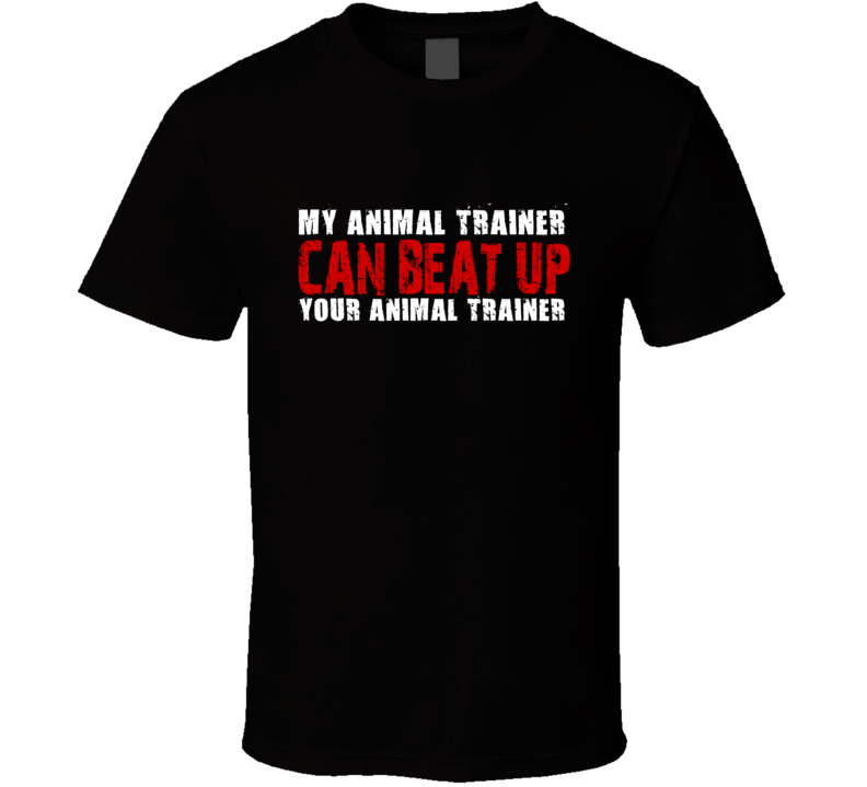 My Animal Trainer Can Beat Up Your Animal Trainer Funny T Shirt