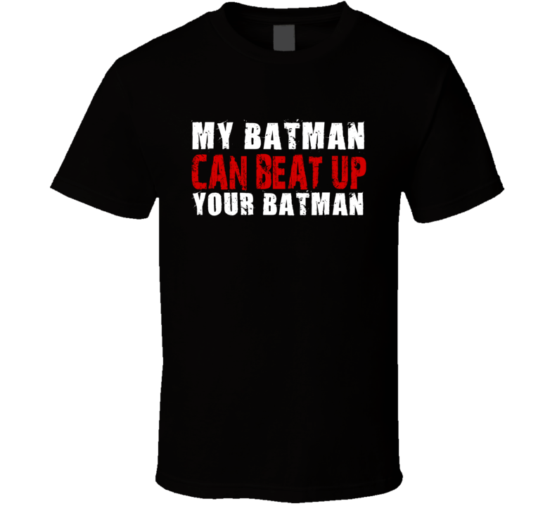 My Batman Can Beat Up Your Batman Funny T Shirt