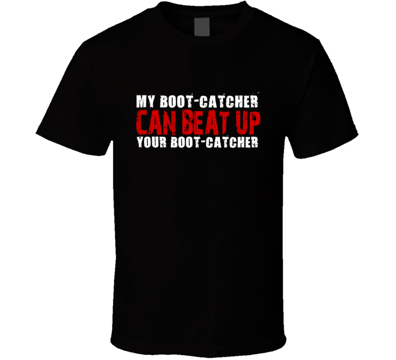 My Boot-Catcher Can Beat Up Your Boot-Catcher Funny T Shirt