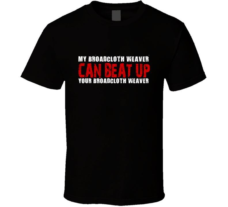 My Broadcloth Weaver Can Beat Up Your Broadcloth Weaver Funny T Shirt