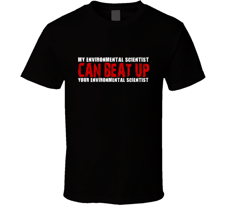 My Environmental Scientist Can Beat Up Your Environmental Scientist Funny T Shirt