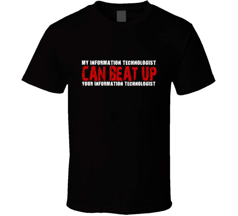 My Information Technologist Can Beat Up Your Information Technologist Funny T Shirt