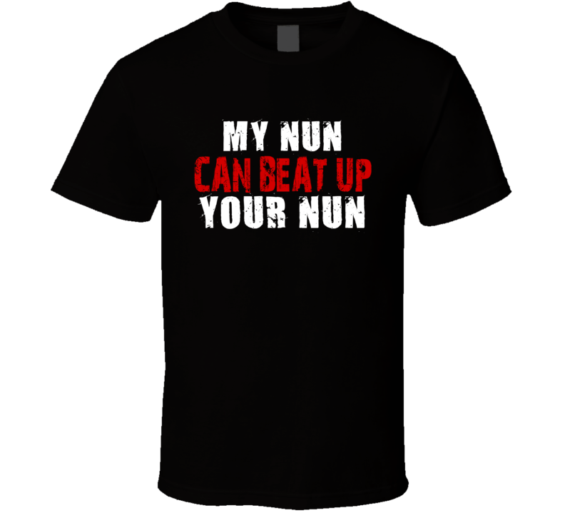 My Nun Can Beat Up Your Nun Funny T Shirt