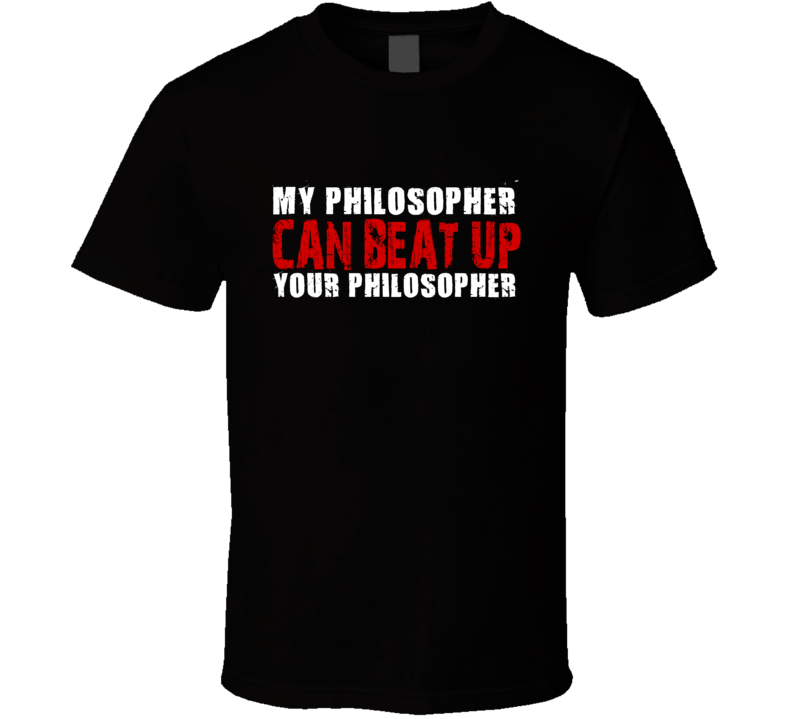 My Philosopher Can Beat Up Your Philosopher Funny T Shirt