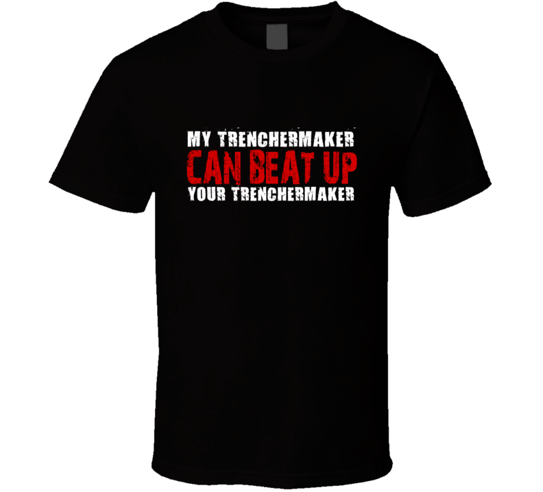 My Trenchermaker Can Beat Up Your Trenchermaker Funny T Shirt