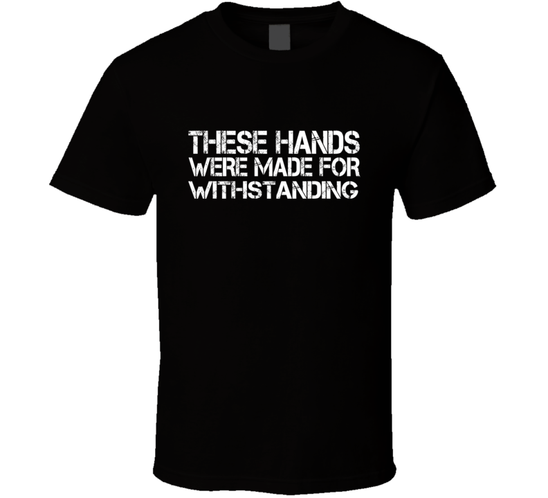 These Hands Were Made For withstanding T Shirt