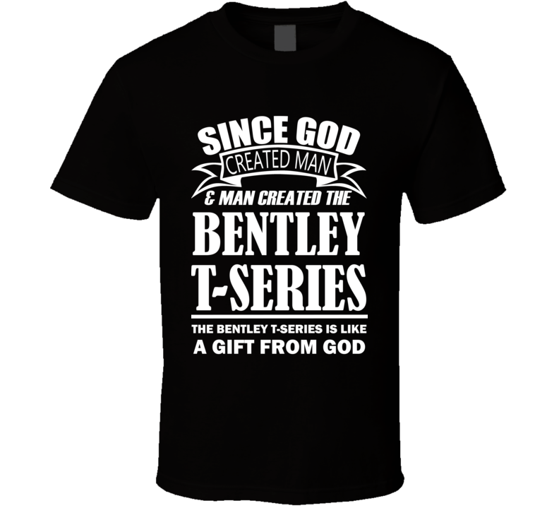 God Created Man And The Bentley T-series Is A Gift T Shirt