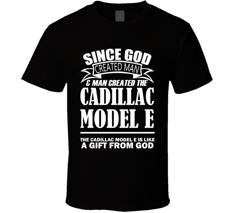 God Created Man And The Cadillac Model E Is A Gift T Shirt