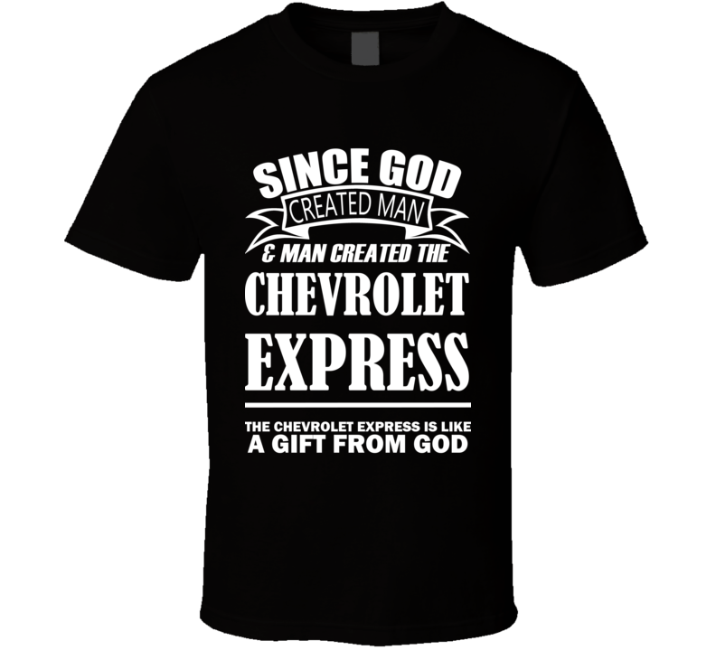 God Created Man And The Chevrolet Express Is A Gift T Shirt