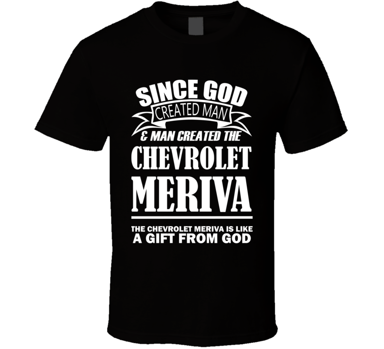 God Created Man And The Chevrolet Meriva Is A Gift T Shirt