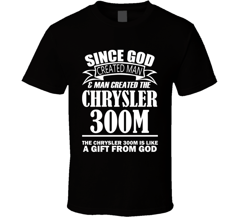 God Created Man And The Chrysler 300M Is A Gift T Shirt