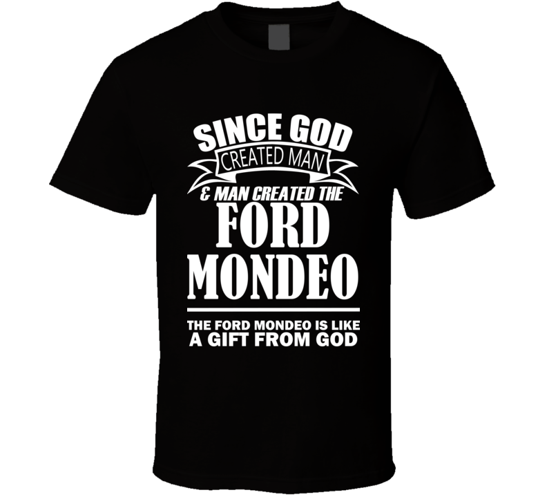 God Created Man And The Ford Mondeo Is A Gift T Shirt