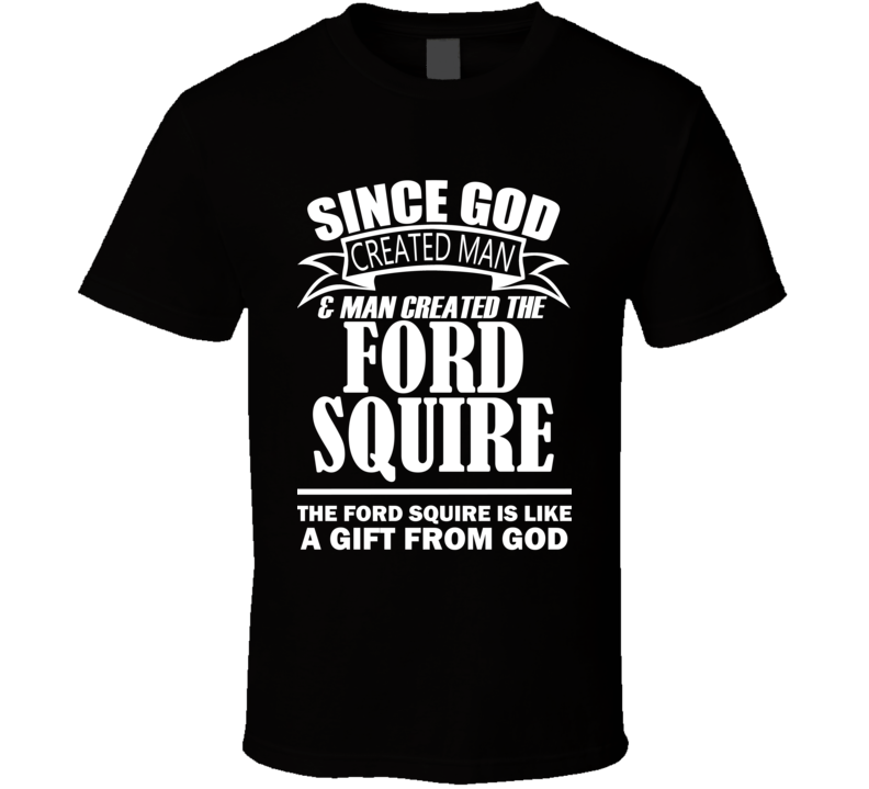 God Created Man And The Ford Squire Is A Gift T Shirt