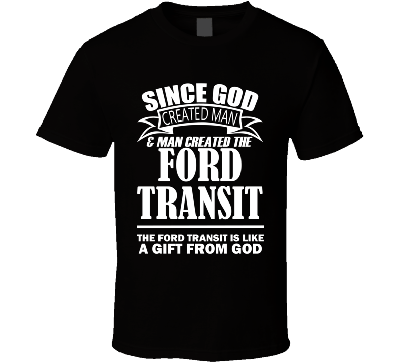 God Created Man And The Ford Transit Is A Gift T Shirt