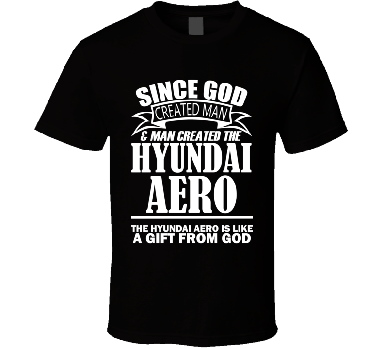 God Created Man And The Hyundai Aero Is A Gift T Shirt