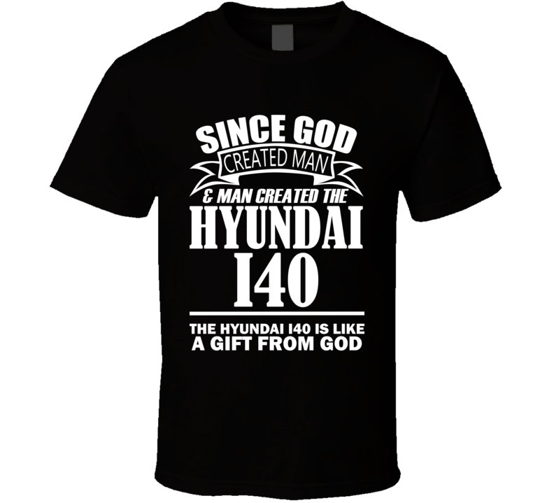 God Created Man And The Hyundai i40 Is A Gift T Shirt