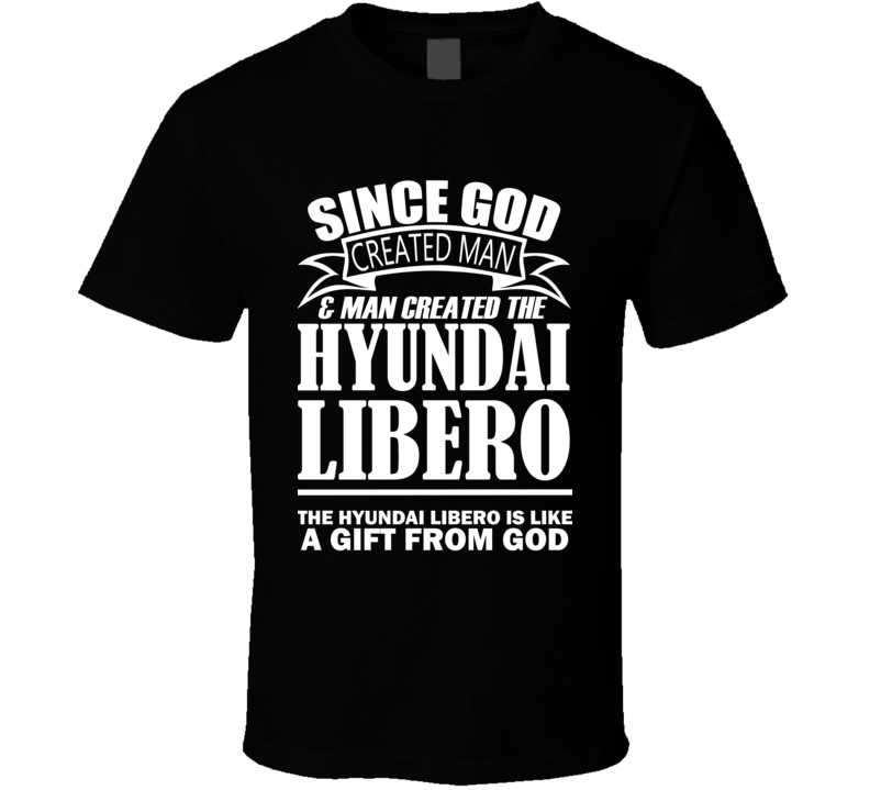 God Created Man And The Hyundai Libero Is A Gift T Shirt